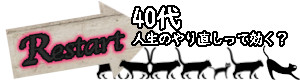 RESTART！40代、人生のやり直しって効く？